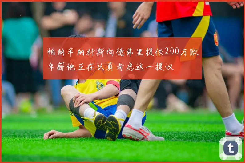 帕纳辛纳科斯向德弗里提供200万欧年薪他正在认真考虑这一提议