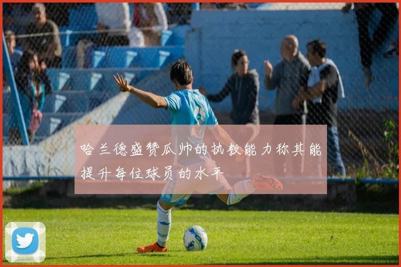 哈兰德盛赞瓜帅的执教能力称其能提升每位球员的水平