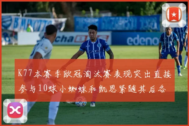 K77本赛季欧冠淘汰赛表现突出直接参与10球小蜘蛛和凯恩紧随其后各进8球
