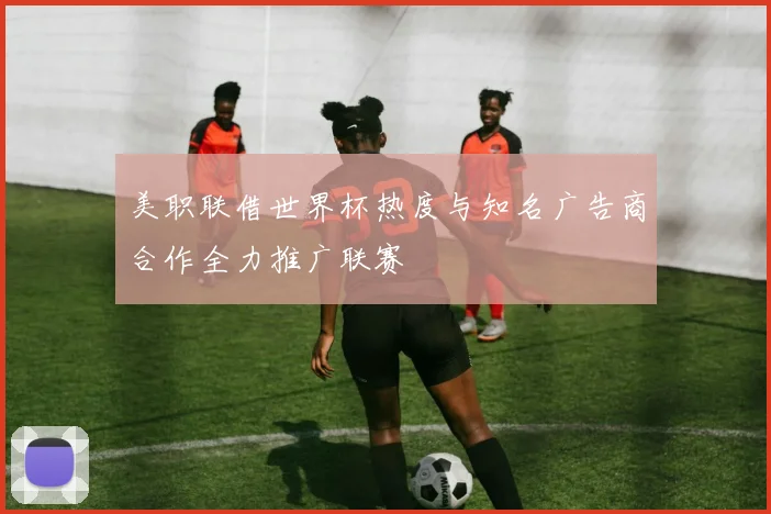 美职联借世界杯热度与知名广告商合作全力推广联赛