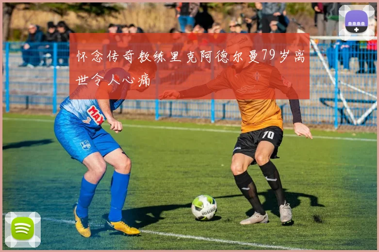 怀念传奇教练里克阿德尔曼79岁离世令人心痛