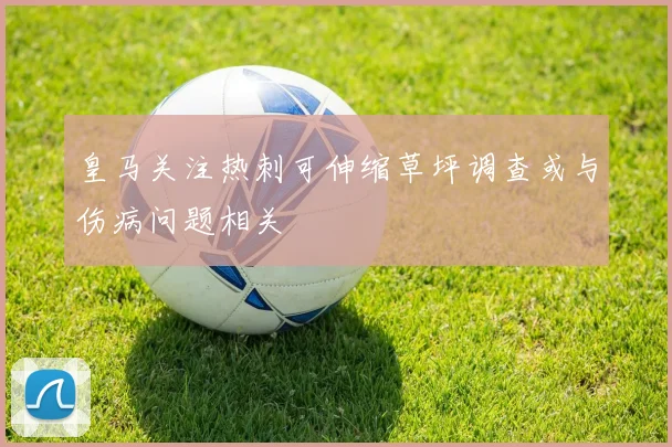 皇马关注热刺可伸缩草坪调查或与伤病问题相关