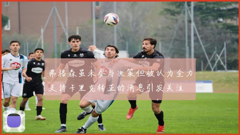 弗格森虽未参与决策但被认为全力支持卡里克转正的消息引发关注