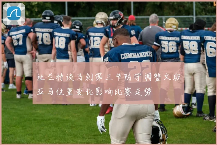 杜兰特谈马刺第三节防守调整文班亚马位置变化影响比赛走势