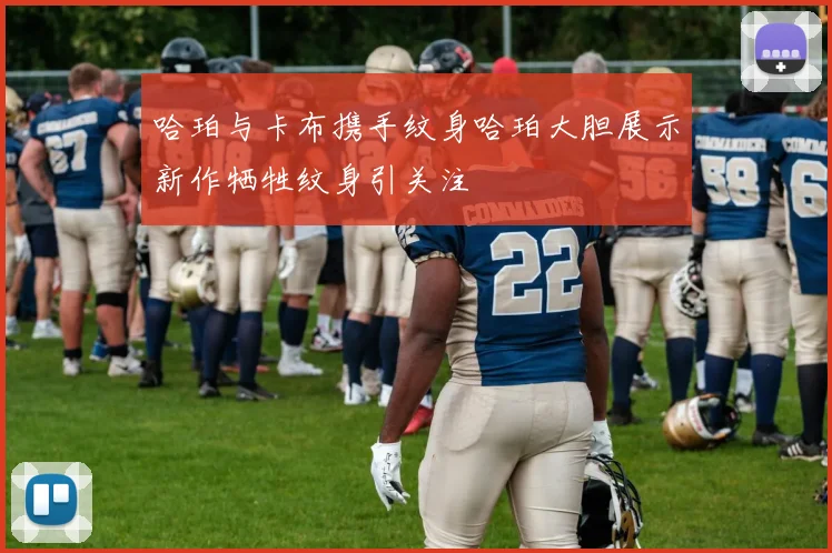 哈珀与卡布携手纹身哈珀大胆展示新作牺牲纹身引关注