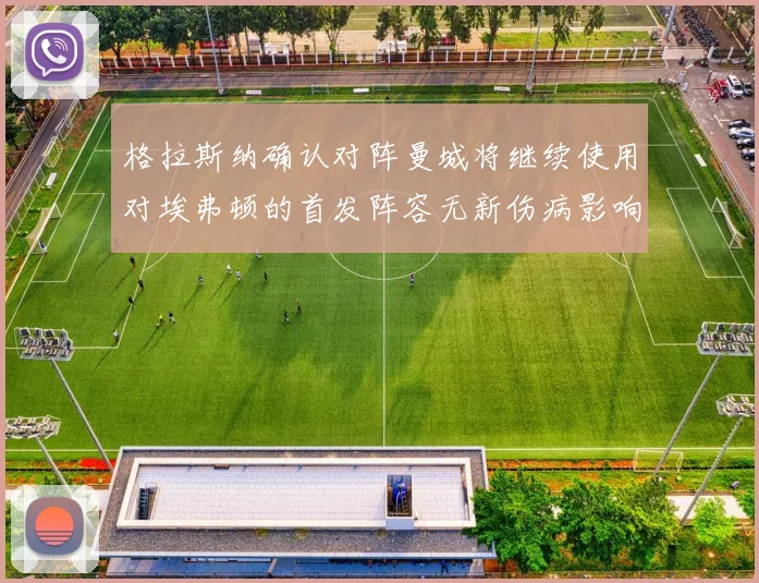 格拉斯纳确认对阵曼城将继续使用对埃弗顿的首发阵容无新伤病影响