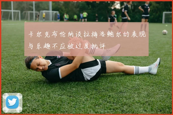 卡尔克布伦纳谈拉梅洛鲍尔的表现与乐趣不应被过度批评