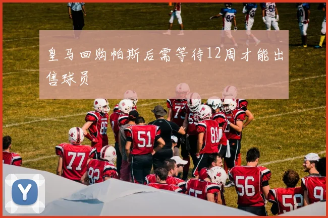 皇马回购帕斯后需等待12周才能出售球员